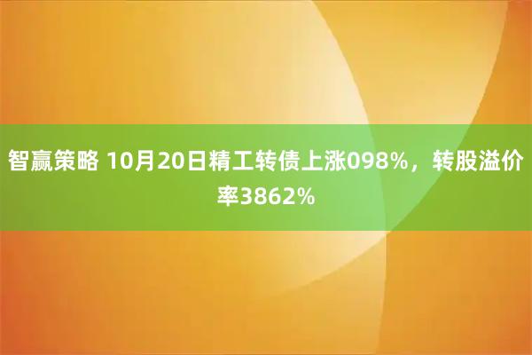 智赢策略 10月20日精工转债上涨098%，转股溢价率3862%