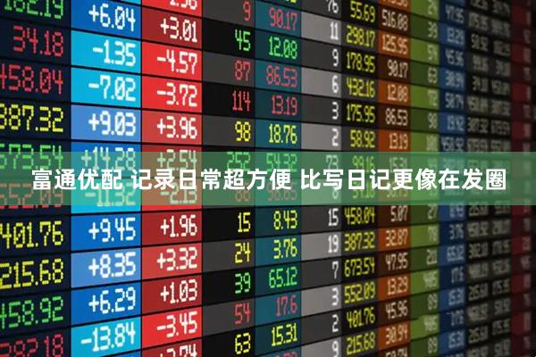 富通优配 记录日常超方便 比写日记更像在发圈