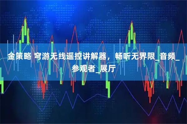 金策略 穹游无线遥控讲解器，畅听无界限_音频_参观者_展厅