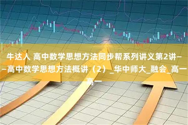 牛达人 高中数学思想方法同步帮系列讲义第2讲——高中数学思想方法概讲（2）_华中师大_融会_高一