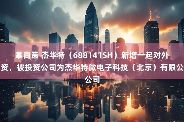 掌尚策 杰华特（688141SH）新增一起对外投资，被投资公司为杰华特微电子科技（北京）有限公司