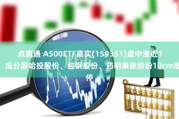 点赢通 A500ETF嘉实(159351)盘中涨近1%，成分股哈投股份、包钢股份、药明康德纷纷10cm涨停