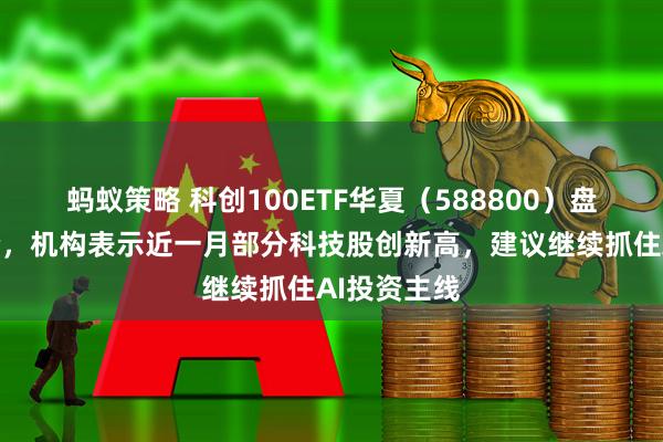 蚂蚁策略 科创100ETF华夏（588800）盘中持续溢价，机构表示近一月部分科技股创新高，建议继续抓住AI投资主线