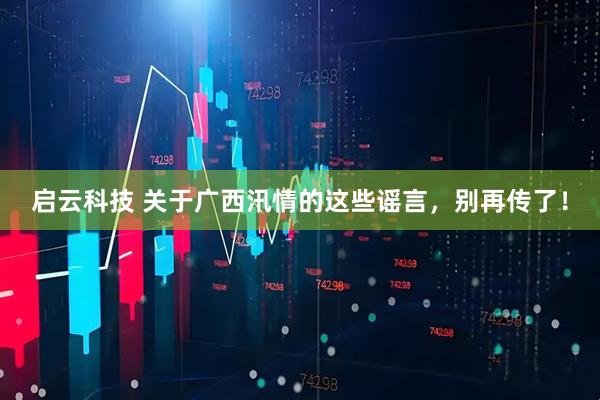 启云科技 关于广西汛情的这些谣言,别再传了!