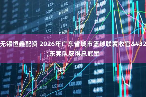 无锡恒鑫配资 2026年广东省城市篮球联赛收官 东莞队获得总冠军